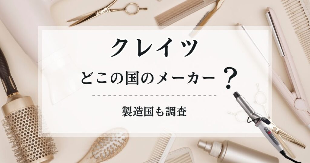 クレイツのヘアアイロンはどこの国のメーカー？製造国を調査した結果をご紹介！